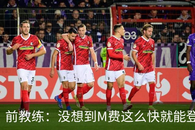 前教练：没想到M费这么快就能登陆豪门 穆帅能不断鞭策他进步